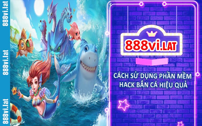 Cách sử dụng phần mềm hack bắn cá hiệu quả tại 888VI