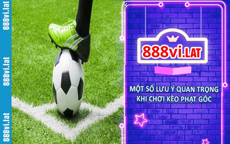 Một số lưu ý quan trọng khi chơi kèo phạt góc tại 888VI
