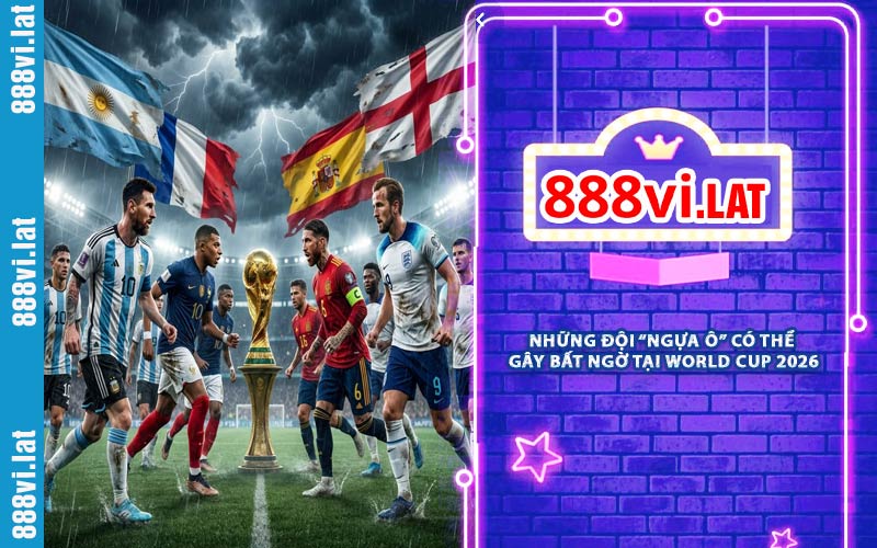 Những Đội “Ngựa Ô” Có Thể Gây Bất Ngờ Tại World Cup 2026