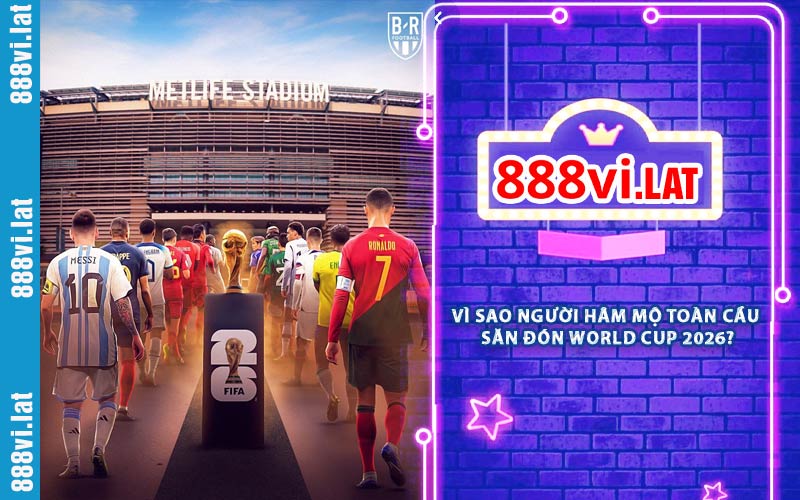 Vì Sao Người Hâm Mộ Toàn Cầu Săn Đón World Cup 2026